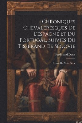 Chroniques Chevaleresques De L'espagne Et Du Portugal, Suivies Du Tisserand De Ségovie
