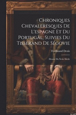 Chroniques Chevaleresques De L'espagne Et Du Portugal, Suivies Du Tisserand De Sgovie 1