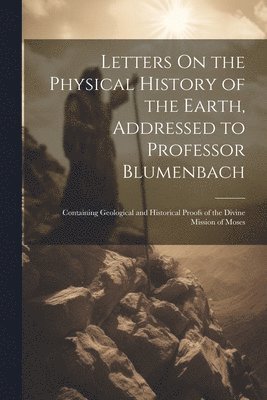 Letters On the Physical History of the Earth, Addressed to Professor Blumenbach 1