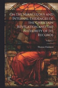 bokomslag On the Miraculous and Internal Evidences of the Christain Revelation and the Authority of Its Records; Volume 1