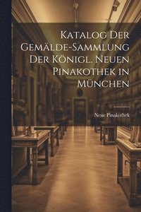 bokomslag Katalog Der Gemlde-Sammlung Der Knigl. Neuen Pinakothek in Mnchen