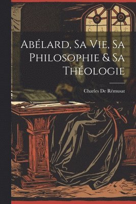 bokomslag Ablard, Sa Vie, Sa Philosophie & Sa Thologie