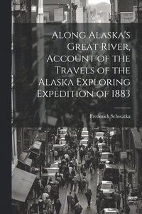 bokomslag Along Alaska's Great River, Account of the Travels of the Alaska Exploring Expedition of 1883