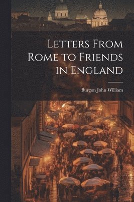 Letters From Rome to Friends in England 1