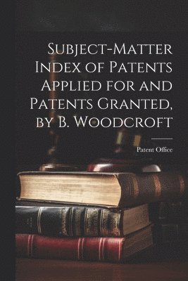 bokomslag Subject-Matter Index of Patents Applied for and Patents Granted, by B. Woodcroft