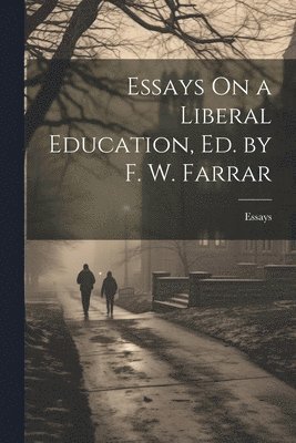 Essays On a Liberal Education, Ed. by F. W. Farrar 1