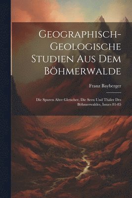 Geographisch-Geologische Studien Aus Dem Bhmerwalde 1