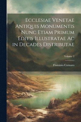 bokomslag Ecclesiae Venetae Antiquis Monumentis Nunc Etiam Primum Editis Illustratae Ac in Decades Distributae; Volume 2