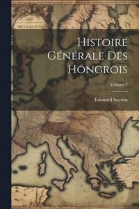 bokomslag Histoire Gnrale Des Hongrois; Volume 2