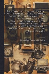 bokomslag Photographic Notes and Journal of the Manchester Photographic Society [Afterw.] Journal of the Photographic Society of Scotland, and of the Manchester Photographic Society [Afterw.] Journal of the