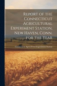 bokomslag Report of the Connecticut Agricultural Experiment Station, New Haven, Conn. for the Year