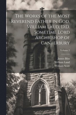 The Works of the Most Reverend Father in God, William Laud, D.D. Sometime Lord Archbishop of Canterbury; Volume 2 1