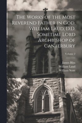 William Laud, William Scott, James Bliss - Works of the Most Reverend Father in God, William Laud, D.D. Sometime Lord Archbishop of Canterbury; Volume 2, Häftad