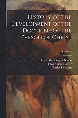 History of the Development of the Doctrine of the Person of Christ; Volume 5 1