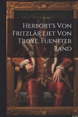 Herbort's Von Fritzlr Liet Von Troye, Fuenfter Band 1