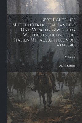 Geschichte Des Mittelalterlichen Handels Und Verkehrs Zwischen Westdeutschland Und Italien Mit Ausschluss Von Venedig; Volume 2 1