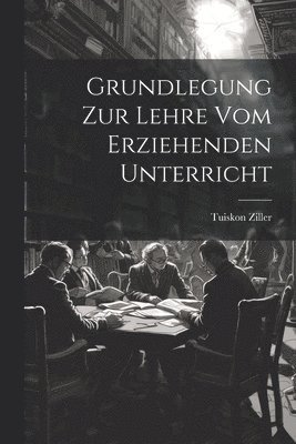 Grundlegung Zur Lehre Vom Erziehenden Unterricht 1