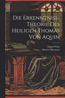 bokomslag Die Erkenntniss-Theorie Des Heiligen Thomas Von Aquin