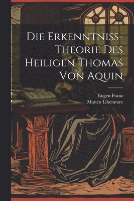 Erkenntniss-Theorie Des Heiligen Thomas Von Aquin