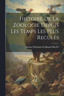 bokomslag Histoire De La Zoologie Depuis Les Temps Les Plus Reculs