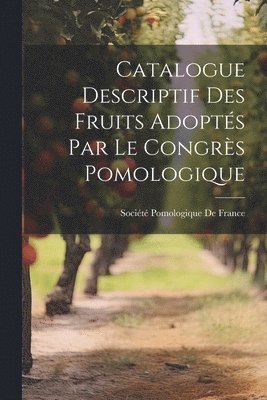 Catalogue Descriptif Des Fruits Adopts Par Le Congrs Pomologique 1