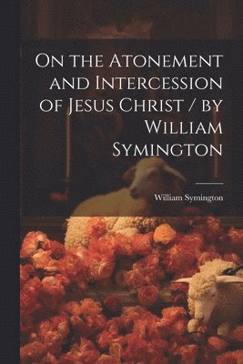 bokomslag On the Atonement and Intercession of Jesus Christ / by William Symington