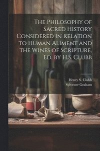 bokomslag The Philosophy of Sacred History Considered in Relation to Human Aliment and the Wines of Scripture, Ed. by H.S. Clubb