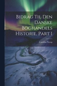 bokomslag Bidrag Til Den Danske Boghandels Historie, Part 1