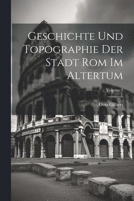 Geschichte Und Topographie Der Stadt Rom Im Altertum; Volume 3 1