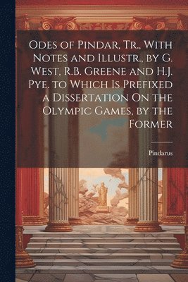 bokomslag Odes of Pindar, Tr., With Notes and Illustr., by G. West, R.B. Greene and H.J. Pye. to Which Is Prefixed a Dissertation On the Olympic Games, by the Former