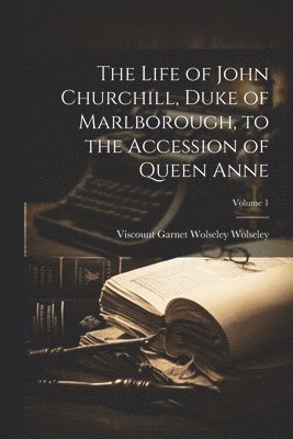 Life of John Churchill, Duke of Marlborough, to the Accession of Queen Anne; Volume 1