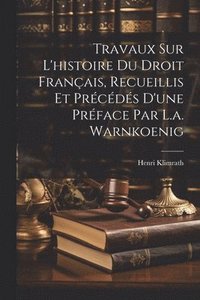 bokomslag Travaux Sur L'histoire Du Droit Franais, Recueillis Et Prcds D'une Prface Par L.a. Warnkoenig