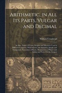 bokomslag Arithmetic, in All Its Parts, Vulgar and Decimal