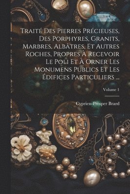 bokomslag Trait Des Pierres Prcieuses, Des Porphyres, Granits, Marbres, Albtres, Et Autres Roches, Propres  Recevoir Le Poli Et  Orner Les Monumens Publics Et Les difices Particuliers ...; Volume 1