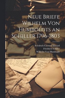 Neue Briefe Wilhelm Von Humboldts an Schiller 1796-1803 1