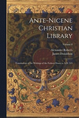 Ante-Nicene Christian Library: Translations of the Writings of the Fathers Down to A.D. 325; Volume 8 1