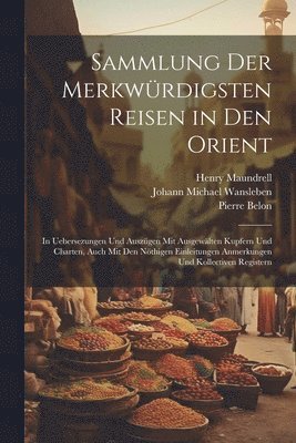 Henry Maundrell, Pierre Belon, Johann Michael Wansleben - Sammlung Der Merkwürdigsten Reisen in Den Orient, Häftad