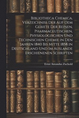 bokomslag Bibliotheca Chemica. Verzeichniss Der Auf Dem Gebiete Der Reinen, Pharmaceutischen, Physiologischen Und Technischen Chemie in Den Jahren 1840 Bis Mitte 1858 in Deutschland Und Im Auslande