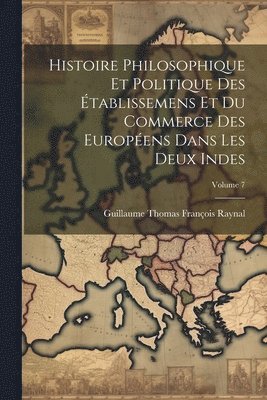 bokomslag Histoire Philosophique Et Politique Des tablissemens Et Du Commerce Des Europens Dans Les Deux Indes; Volume 7