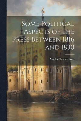 Some Political Aspects of the Press Between 1816 and 1830 1