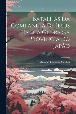 bokomslag Batalhas Da Companhia De Jesus Na Sua Gloriosa Provincia Do Japão