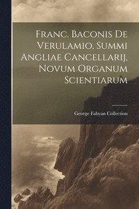 bokomslag Franc. Baconis De Verulamio, Summi Angliae Cancellarij, Novum Organum Scientiarum
