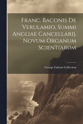 bokomslag Franc. Baconis De Verulamio, Summi Angliae Cancellarij, Novum Organum Scientiarum