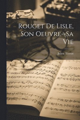 Julien Tiersot - Rouget De Lisle, Son Oeuvre--Sa Vie, Häftad