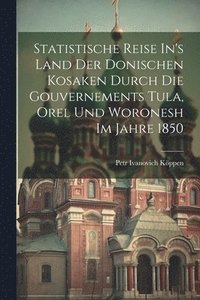bokomslag Statistische Reise In's Land Der Donischen Kosaken Durch Die Gouvernements Tula, Orel Und Woronesh Im Jahre 1850