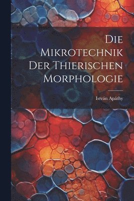 Die Mikrotechnik Der Thierischen Morphologie 1