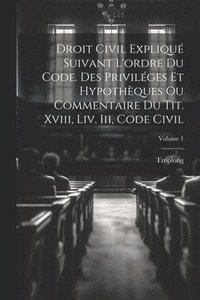 bokomslag Droit Civil Expliqu Suivant L'ordre Du Code. Des Privilges Et Hypothques Ou Commentaire Du Tit. Xviii, Liv. Iii, Code Civil; Volume 1