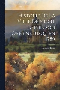 bokomslag Histoire De La Ville De Niort Depuis Son Origine Jusqu'en 1789