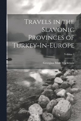 Travels in the Slavonic Provinces of Turkey-In-Europe; Volume 1 1