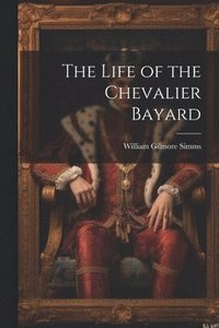 bokomslag The Life of the Chevalier Bayard